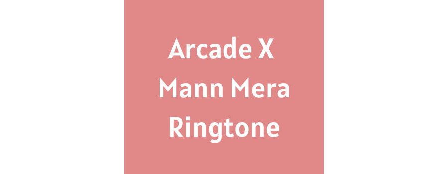 Arcade X Mann Mera Ringtone Download MP3